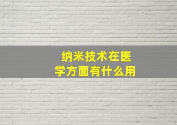 纳米技术在医学方面有什么用