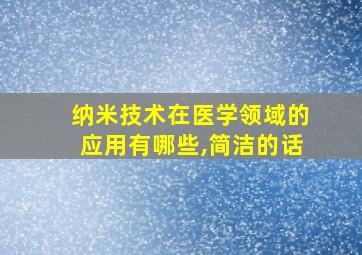 纳米技术在医学领域的应用有哪些,简洁的话