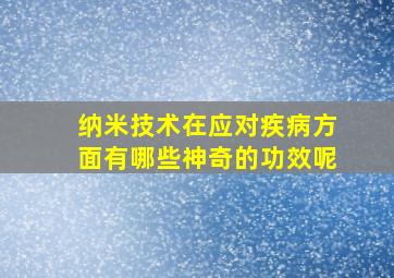 纳米技术在应对疾病方面有哪些神奇的功效呢