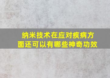 纳米技术在应对疾病方面还可以有哪些神奇功效