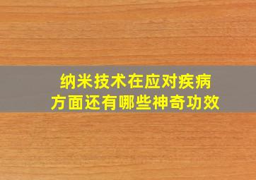 纳米技术在应对疾病方面还有哪些神奇功效