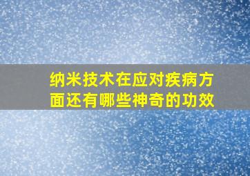 纳米技术在应对疾病方面还有哪些神奇的功效