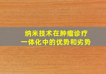 纳米技术在肿瘤诊疗一体化中的优势和劣势