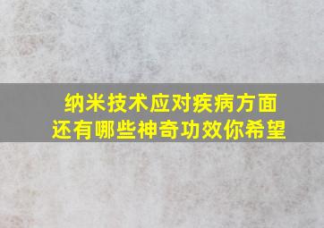 纳米技术应对疾病方面还有哪些神奇功效你希望