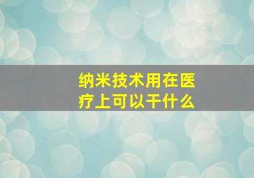 纳米技术用在医疗上可以干什么