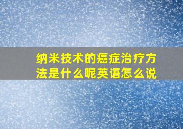 纳米技术的癌症治疗方法是什么呢英语怎么说