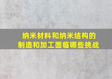 纳米材料和纳米结构的制造和加工面临哪些挑战