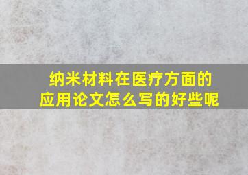 纳米材料在医疗方面的应用论文怎么写的好些呢