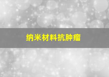 纳米材料抗肿瘤