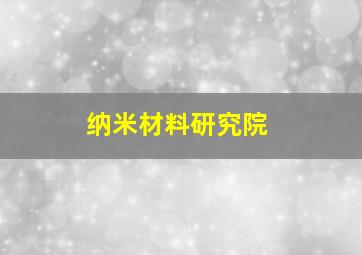 纳米材料研究院