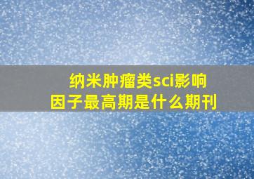 纳米肿瘤类sci影响因子最高期是什么期刊