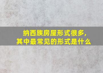 纳西族房屋形式很多,其中最常见的形式是什么