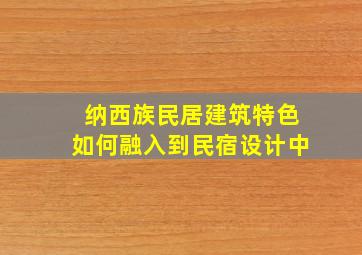 纳西族民居建筑特色如何融入到民宿设计中