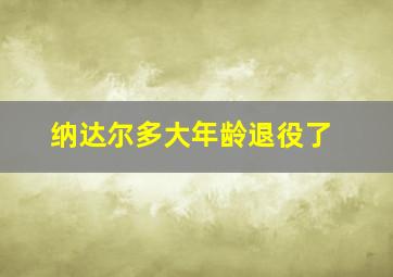 纳达尔多大年龄退役了