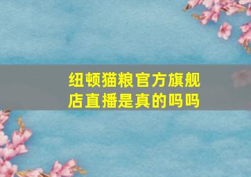 纽顿猫粮官方旗舰店直播是真的吗吗