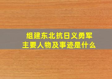 组建东北抗日义勇军主要人物及事迹是什么