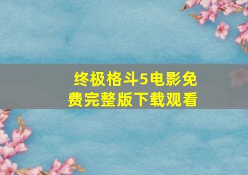 终极格斗5电影免费完整版下载观看