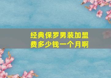 经典保罗男装加盟费多少钱一个月啊