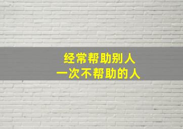 经常帮助别人一次不帮助的人