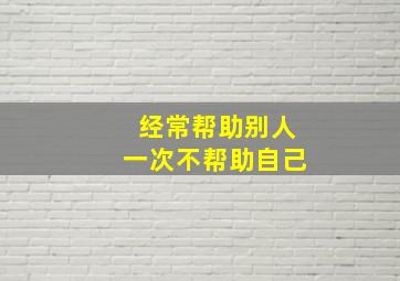 经常帮助别人一次不帮助自己