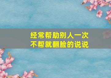 经常帮助别人一次不帮就翻脸的说说