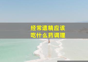 经常遗精应该吃什么药调理