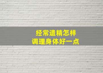 经常遗精怎样调理身体好一点