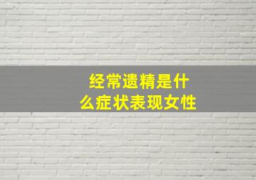 经常遗精是什么症状表现女性