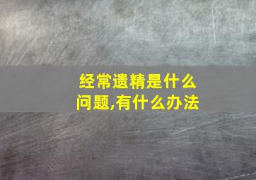 经常遗精是什么问题,有什么办法