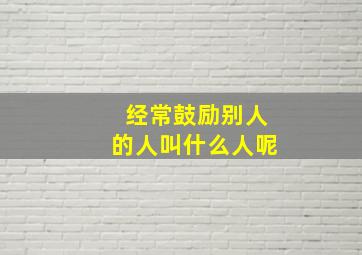 经常鼓励别人的人叫什么人呢