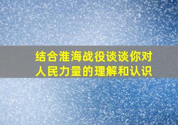 结合淮海战役谈谈你对人民力量的理解和认识