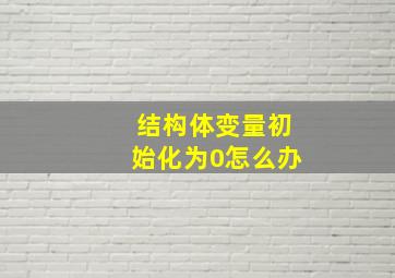 结构体变量初始化为0怎么办