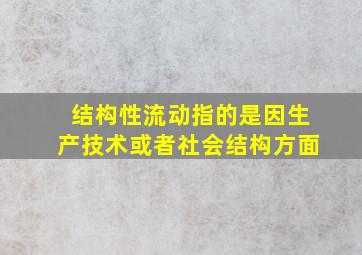 结构性流动指的是因生产技术或者社会结构方面