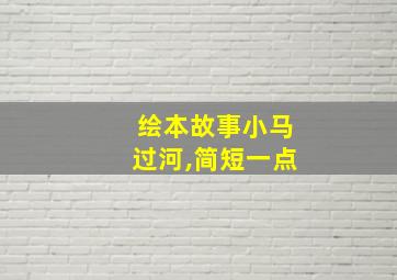 绘本故事小马过河,简短一点