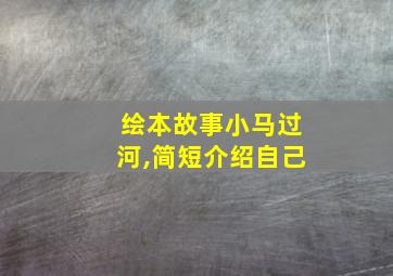 绘本故事小马过河,简短介绍自己