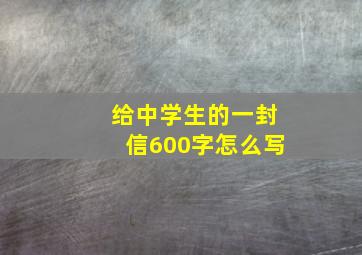 给中学生的一封信600字怎么写