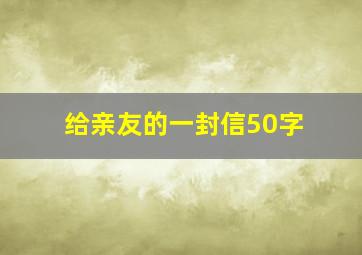 给亲友的一封信50字