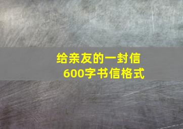 给亲友的一封信600字书信格式