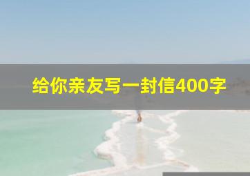 给你亲友写一封信400字