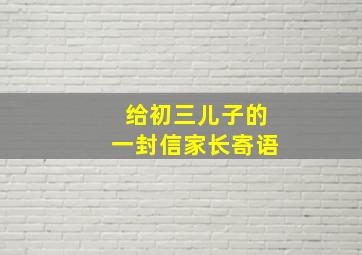 给初三儿子的一封信家长寄语