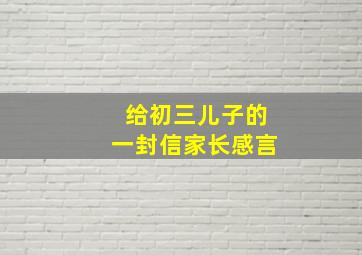 给初三儿子的一封信家长感言