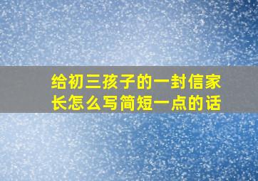 给初三孩子的一封信家长怎么写简短一点的话