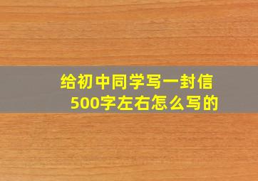 给初中同学写一封信500字左右怎么写的