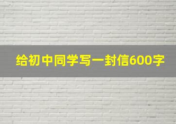 给初中同学写一封信600字