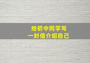 给初中同学写一封信介绍自己