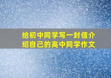 给初中同学写一封信介绍自己的高中同学作文