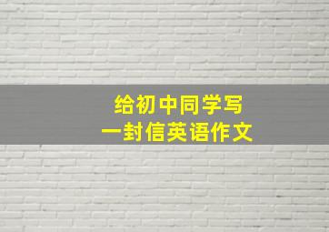 给初中同学写一封信英语作文