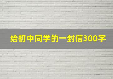 给初中同学的一封信300字