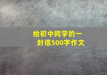 给初中同学的一封信500字作文