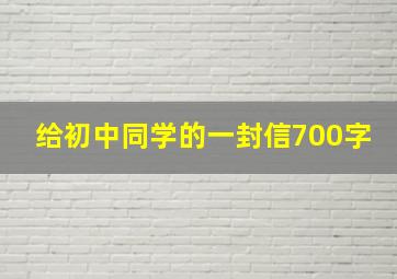 给初中同学的一封信700字